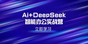 Ai+DeepSeek智能办公实战营:解锁AI写作、设计、PPT等高薪技能-E网资源