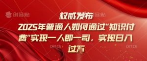 2025年普通人如何通过知识付费实现一人即一司，实现日入过千【揭秘】-E网资源