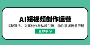 AI短视频创作运营，揭秘算法、文案创作与私域引流，助你掌握流量密码-E网资源