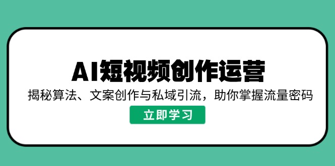 AI短视频创作运营，揭秘算法、文案创作与私域引流，助你掌握流量密码-E网资源
