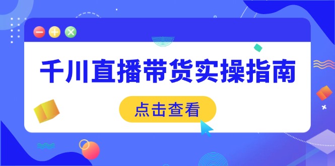 千川直播带货实操指南:从选品到数据优化,基础到实操全面覆盖-E网资源