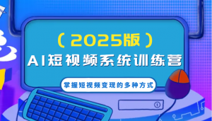 AI短视频系统训练营(2025版)掌握短视频变现的多种方式，结合AI技术提升创作效率！-E网资源
