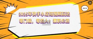 2025年快手小店短视频玩法，零门槛，零投入，兼职必选【揭秘】-E网资源