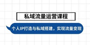 私域流量运营课程，个人IP打造与私域搭建，助力学员实现流量变现-E网资源