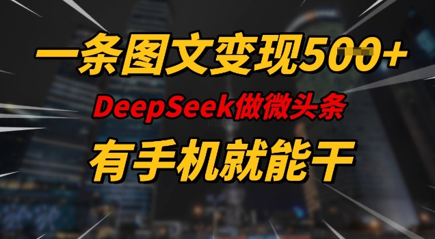 一条图文变现5张，DeeSeep微头条，有手机就能做-E网资源