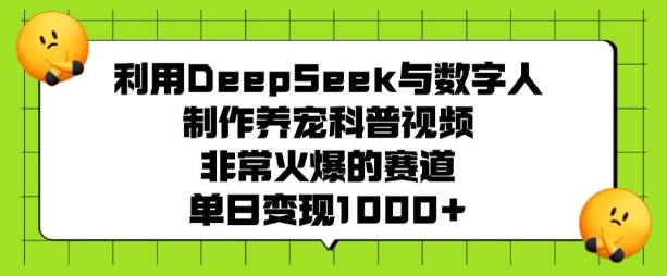 利用DeepSeek与数字人制作养宠科普视频，非常火爆的赛道，单日变现多张-E网资源