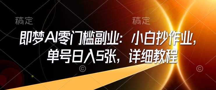 即梦AI零门槛副业：小白抄作业，单号日入5张，详细教程-E网资源