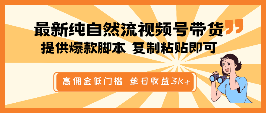 最新纯自然流视频号带货，提供爆款脚本简单 复制粘贴即可，高佣金低门槛，单日收益3K+-E网资源