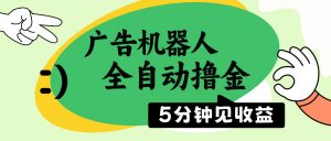 广告机器人全自动撸金，5分钟见收益，无需人工，单机日入500+-E网资源