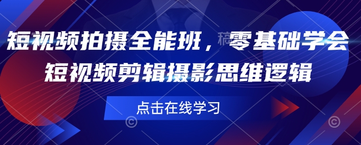 短视频拍摄全能班,零基础学会短视频剪辑摄影思维逻辑-E网资源