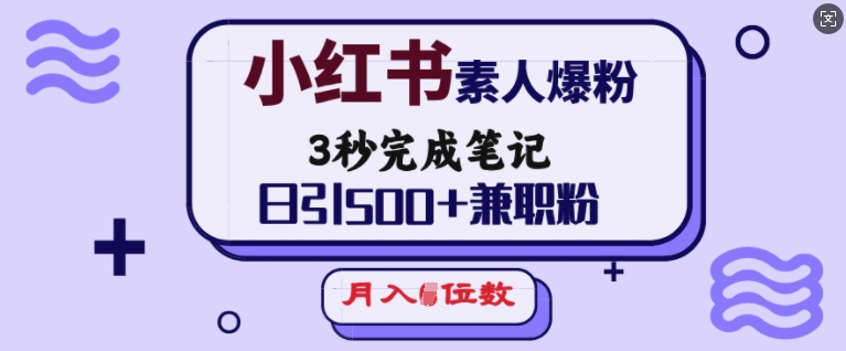 小红书素人爆粉，3秒完成笔记，日引500+兼职粉，月入5位数-E网资源