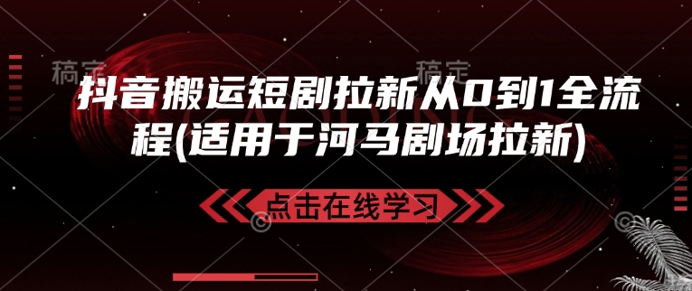 抖音搬运短剧拉新从0到1全流程(适用于河马剧场拉新)-E网资源