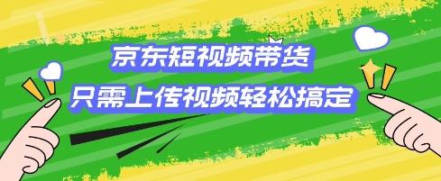 京东短视频带货,只需上传视频就搞定,小白轻松上手【揭秘】-E网资源