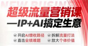 2025年超级流量营销课，IP+AI搞定生意，开启AI增收路径 直击业绩难题 拆解流量打法 放大个体价值-E网资源