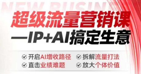 2025年超级流量营销课，IP+AI搞定生意，开启AI增收路径 直击业绩难题 拆解流量打法 放大个体价值-E网资源