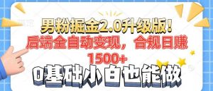 男粉项目2.0升级版！后端全自动变现，合规日赚1500+，7天干粉矩阵起号...-E网资源