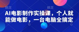 AI电影制作实操课，个人就能做电影，一台电脑全搞定-E网资源
