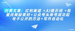 付费文章：红利赛道 +AI提示词 +批量找稀缺素材+公众号头条号成功起号不公开的方法+写作自动化-E网资源