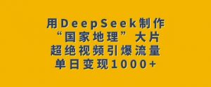 用DeepSeek制作“国家地理”大片，超绝视频引爆流量，单日变现多张-E网资源