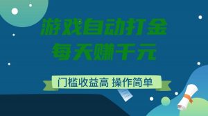 游戏自动打金，每天赚千元，门槛收益高，操作简单-E网资源