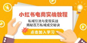 小红书电商实战教程：私域引流与变现实战，揭秘百万私域成交秘诀-E网资源