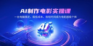 AI制作电影实操课,一台电脑搞定,极低成本,极短时间成为电影超级个体-E网资源