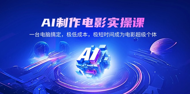 AI制作电影实操课,一台电脑搞定,极低成本,极短时间成为电影超级个体-E网资源