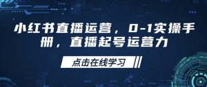 小红书直播运营，0-1实操手册，直播起号运营力-E网资源
