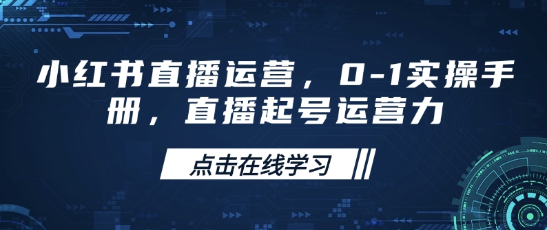 小红书直播运营，0-1实操手册，直播起号运营力-E网资源