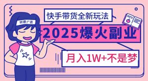 2025年爆红副业！快手带货全新玩法，月入1万加不是梦！-E网资源