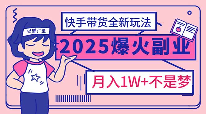 2025年爆红副业！快手带货全新玩法，月入1万加不是梦！-E网资源