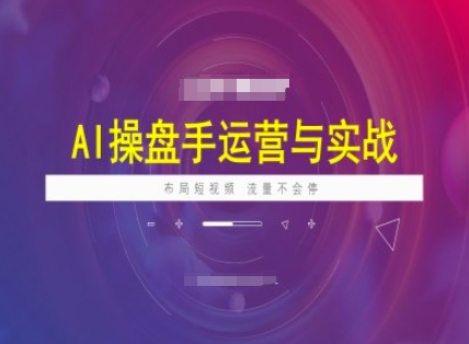 AI操盘手运营实战课程，布局短祝频，流量不会停-E网资源