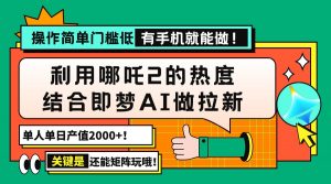 用哪吒2热度结合即梦AI做拉新，单日产值2000+，操作简单门槛低，有手机...-E网资源