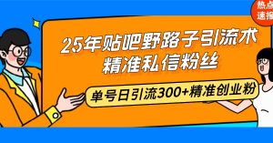 25年贴吧野路子引流术，精准私信粉丝，单号日引流300+精准创业粉-E网资源
