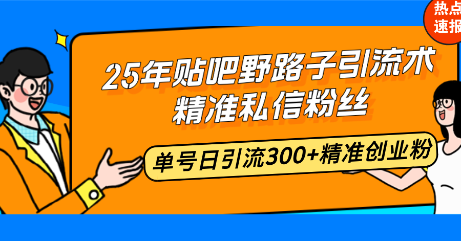 25年贴吧野路子引流术，精准私信粉丝，单号日引流300+精准创业粉-E网资源
