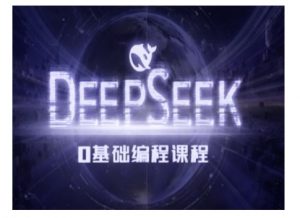 Deepseek零基础AI编程课-deepseek教程-E网资源