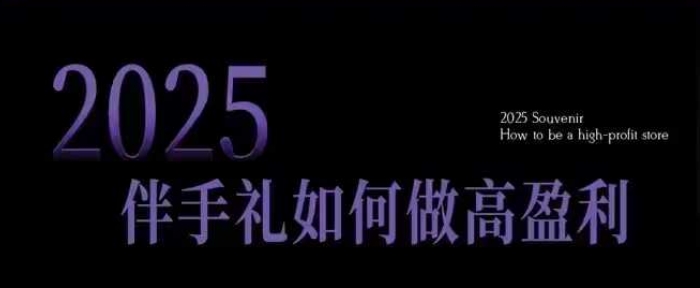2025伴手礼如何做高盈利门店,小白保姆级伴手礼开店指南,伴手礼最新实战10大攻略,突破获客瓶颈-E网资源