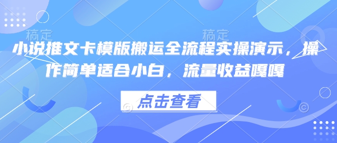 小说推文卡模版搬运全流程实操演示，操作简单适合小白，流量收益嘎嘎-E网资源