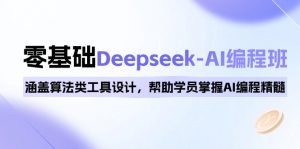 0基础Deepseek-AI编程班，涵盖算法类工具设计，帮助学员掌握AI编程精髓-E网资源