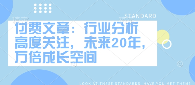 付费文章：行业分析 高度关注，未来20年，万倍成长空间-E网资源