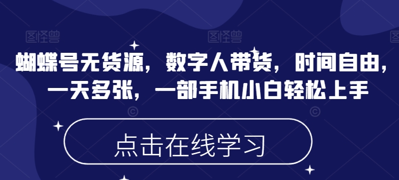 蝴蝶号无货源，数字人带货，时间自由，一天多张，一部手机小白轻松上手-E网资源