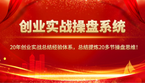 创业实战操盘系统，20年创业实战总结经验体系，总结提炼20多节操盘思维！-E网资源