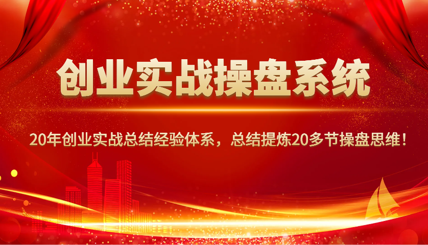 创业实战操盘系统，20年创业实战总结经验体系，总结提炼20多节操盘思维！-E网资源