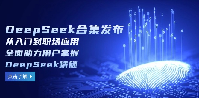 DeepSeek合集发布，从入门到职场应用，全面助力用户掌握DeepSeek精髓-E网资源