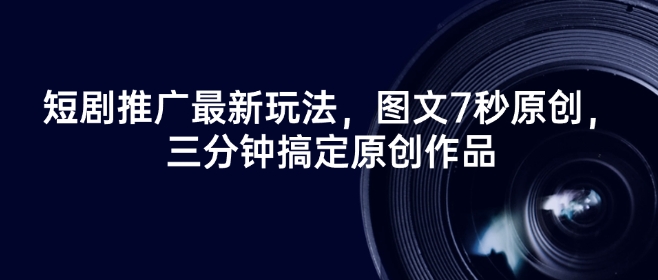 短剧推广最新玩法，图文7秒原创，三分钟搞定原创作品-E网资源