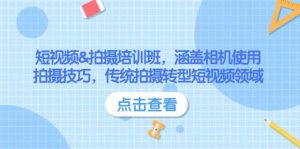 短视频&拍摄培训班，涵盖相机使用、拍摄技巧，传统拍摄转型短视频领域-E网资源