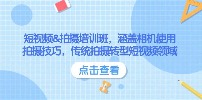 短视频&拍摄培训班，涵盖相机使用、拍摄技巧，传统拍摄转型短视频领域-E网资源