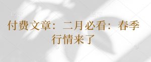 付费文章：二月必看：春季行情来了-E网资源