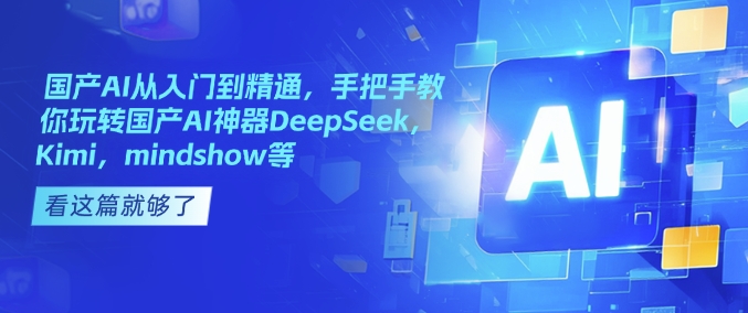 国产AI从入门到精通，手把手教你玩转国产AI神器DeepSeek，Kimi，mindshow等-E网资源
