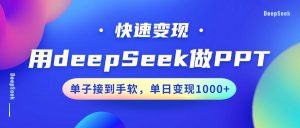 用DeepSeek做PPT，快速变现，单子接到手软，单日变现1000+-E网资源